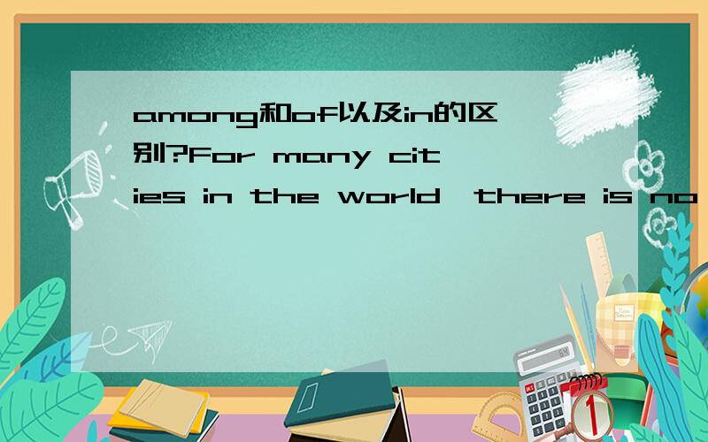 among和of以及in的区别?For many cities in the world,there is no room to spread out further,of which New York is an example.of 可以换成among或者in吗?先行词是many cities,那New York is an example among或者 in many cities好像也说