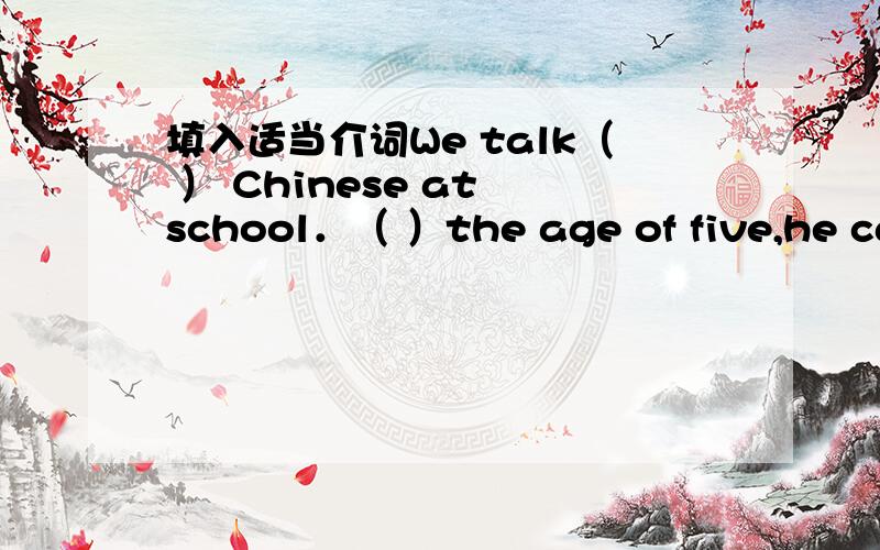 填入适当介词We talk（ ） Chinese at school．（ ）the age of five,he can ride a bike.What do you like to do ( )National.Here are some birthday gifts( )you.Today is June 10th.(对划线部分提问）（ ）（ ）（ ）today?我弟弟今