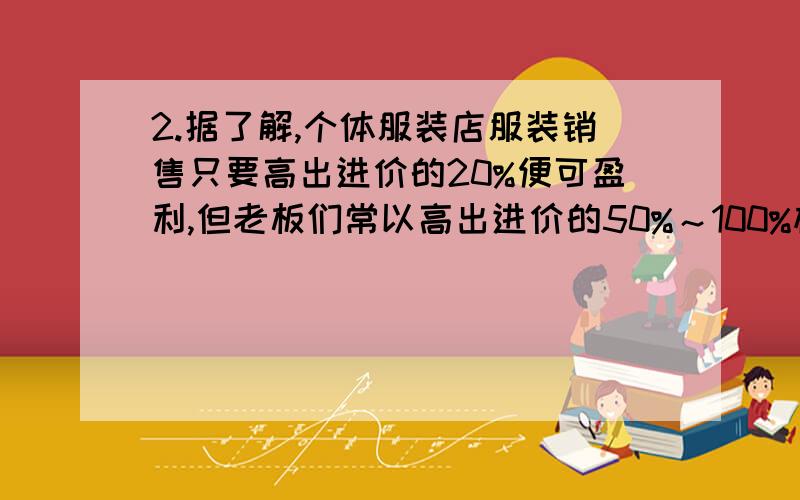 2.据了解,个体服装店服装销售只要高出进价的20%便可盈利,但老板们常以高出进价的50%～100%标价,假如你准备买一件标价为180元的服装,应在什么范围内还价才能完成这桩交易 3.秋天羊村的小羊