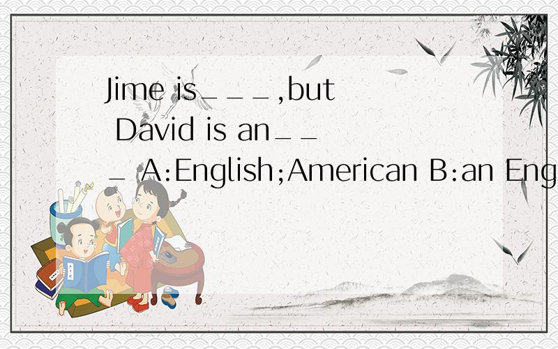 Jime is___,but David is an___ A:English;American B:an English;America C:English;AmericaD:an English;America