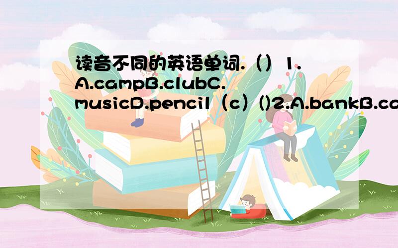 读音不同的英语单词.（）1.A.campB.clubC.musicD.pencil（c）()2.A.bankB.carrotC.dangerD.relax（a）()3.A.beachB.breakC.cleanD.meat（ea）()4.A.warmB.farmerC.largeD.guitar（ar）()5.A.cuteB.ruleC.useD.music（u）