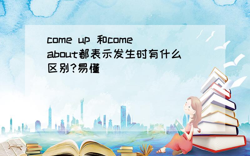 come up 和come about都表示发生时有什么区别?易懂