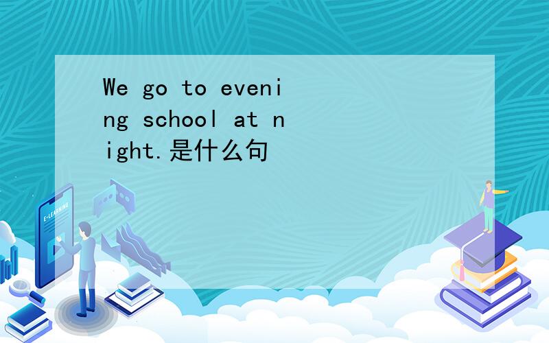 We go to evening school at night.是什么句