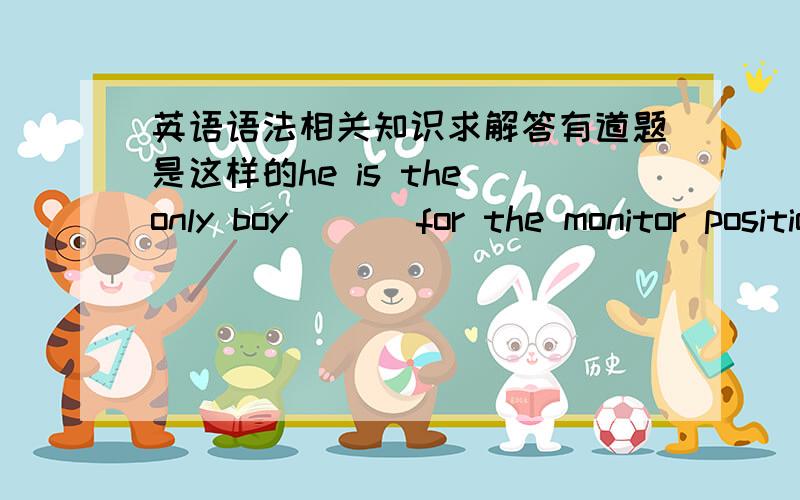 英语语法相关知识求解答有道题是这样的he is the only boy___ for the monitor position.A.lively B.probably C.possibly D.possible 答案给的是D 我直觉也感觉是D 但是总觉着C也可以 敢问给位大神and英语大大们 副