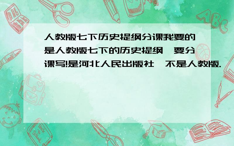 人教版七下历史提纲分课我要的是人教版七下的历史提纲,要分课写!是河北人民出版社,不是人教版.