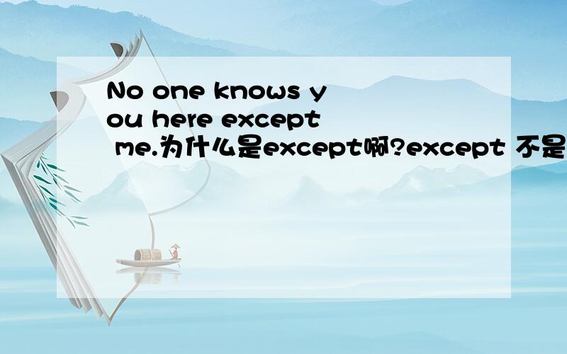 No one knows you here except me.为什么是except啊?except 不是整体除部分么?