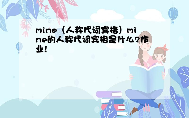 mine（人称代词宾格）mine的人称代词宾格是什么?作业!