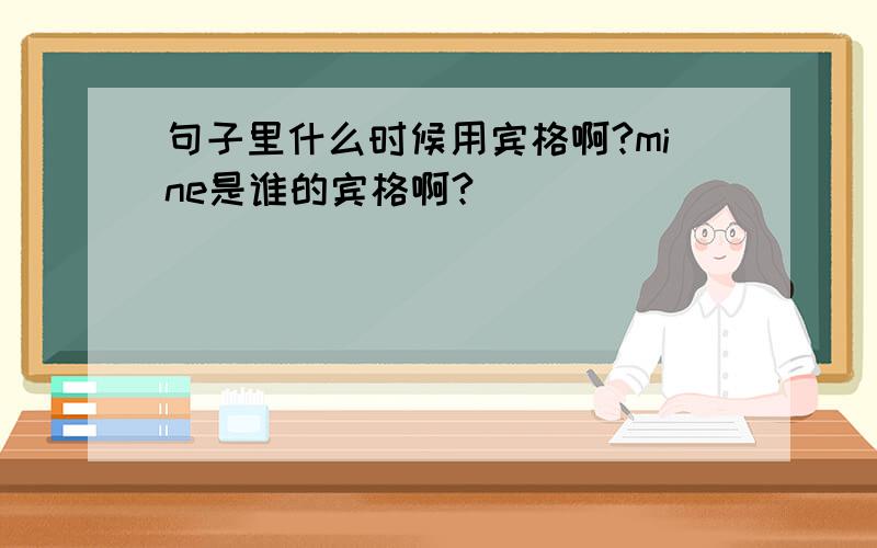 句子里什么时候用宾格啊?mine是谁的宾格啊?