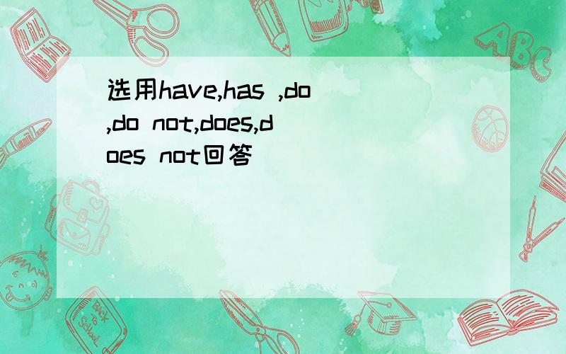 选用have,has ,do,do not,does,does not回答