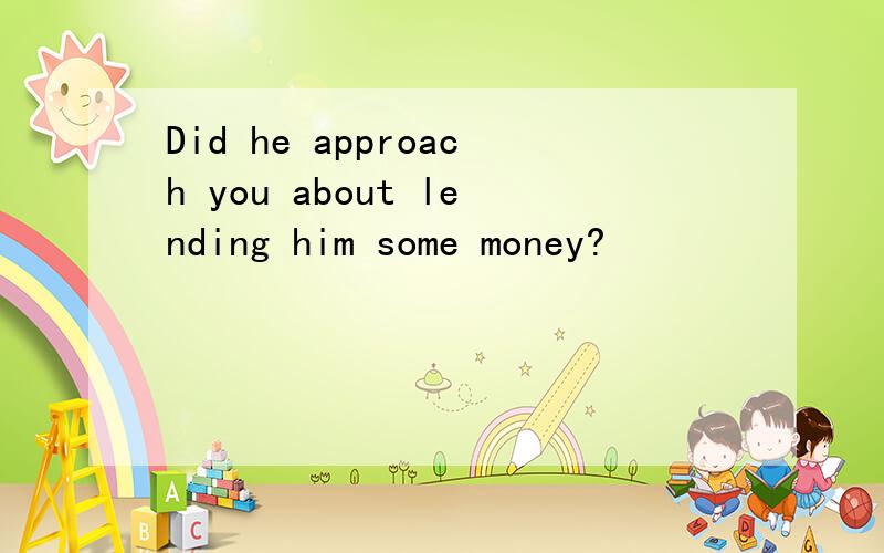 Did he approach you about lending him some money?