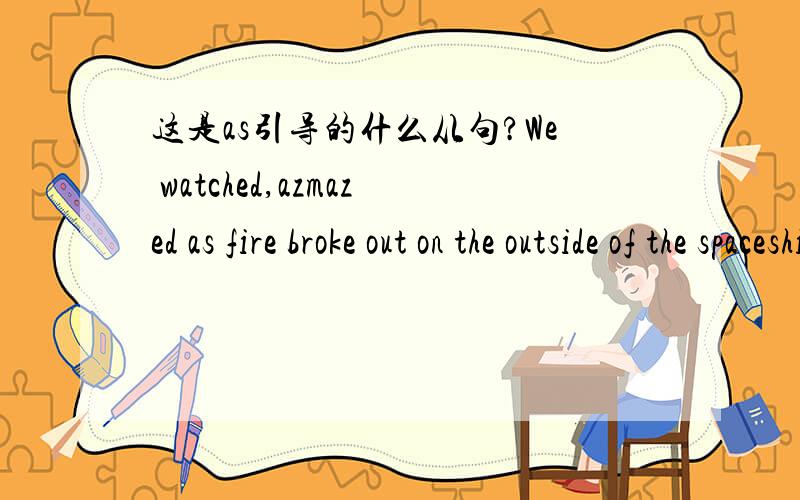 这是as引导的什么从句?We watched,azmazed as fire broke out on the outside of the spaceship as the earth's gravity increased.这里的两个as引导的分别是什么状语从句呢?两个都是时间状语从句?这句里的amazed是过去分