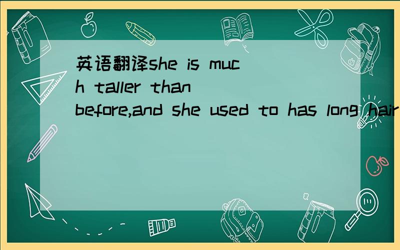 英语翻译she is much taller than before,and she used to has long hair .Then she has short hair and she always chats with her friends,as a matter of fact,she used to be afraid of speaking in front of a group.She usedto spends a lot of time playing