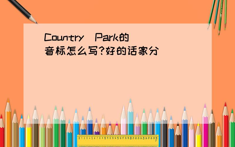 Country  Park的音标怎么写?好的话家分