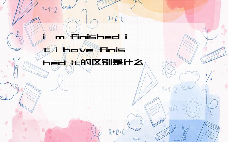 i'm finished it i have finished it的区别是什么