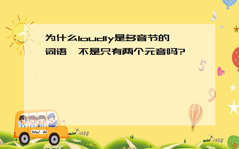 为什么loudly是多音节的词语,不是只有两个元音吗?