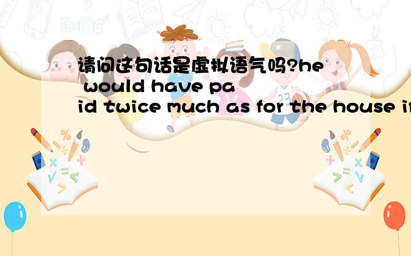 请问这句话是虚拟语气吗?he would have paid twice much as for the house if the salesgirl had insisted because he really wanted it那天我查看if引导的虚拟语气的语法内容。说在主句中的should只用于第一人称，would可