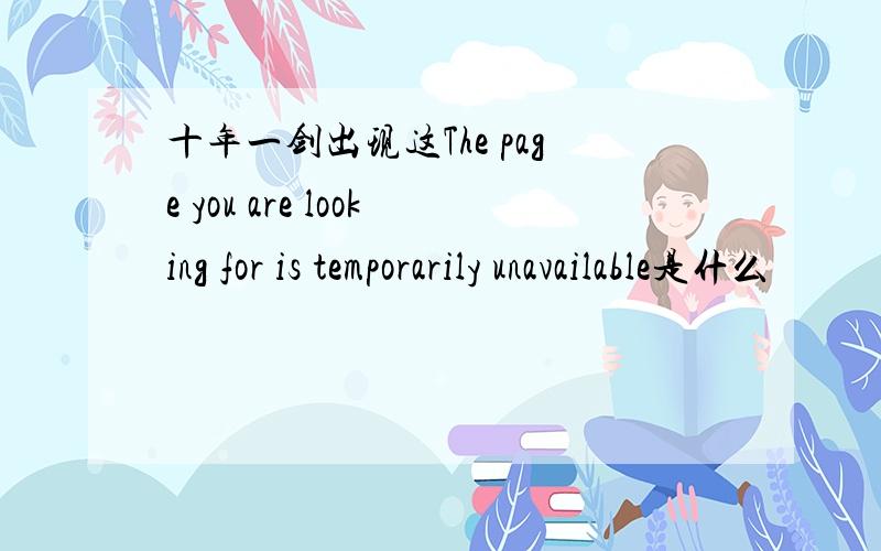 十年一剑出现这The page you are looking for is temporarily unavailable是什么