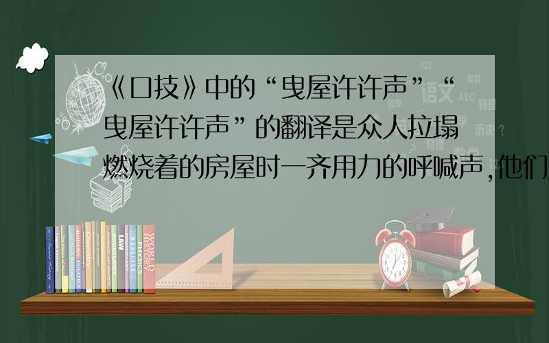 《口技》中的“曳屋许许声”“曳屋许许声”的翻译是众人拉塌燃烧着的房屋时一齐用力的呼喊声,他们为什么要拉塌房屋呢?