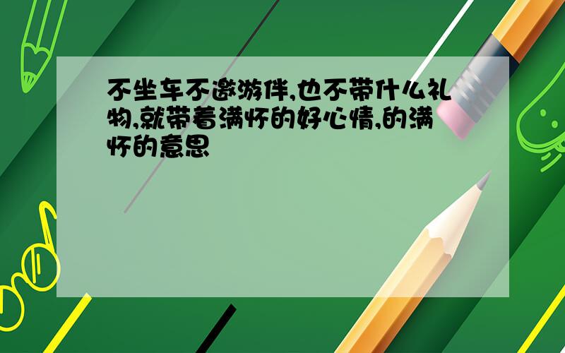 不坐车不邀游伴,也不带什么礼物,就带着满怀的好心情,的满怀的意思