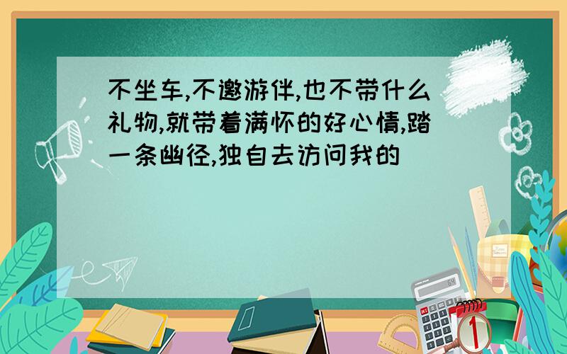 不坐车,不邀游伴,也不带什么礼物,就带着满怀的好心情,踏一条幽径,独自去访问我的