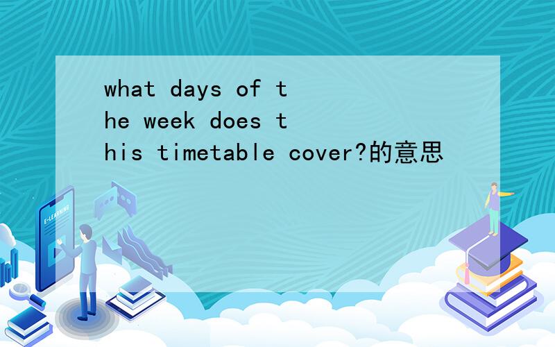 what days of the week does this timetable cover?的意思