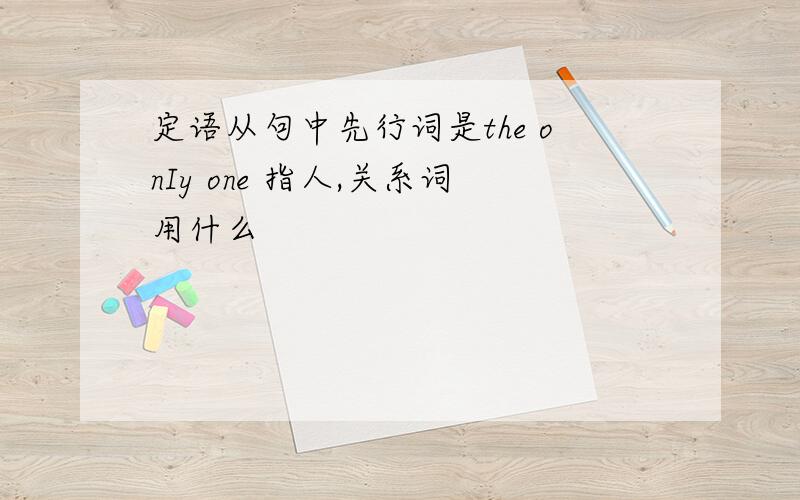 定语从句中先行词是the onIy one 指人,关系词用什么