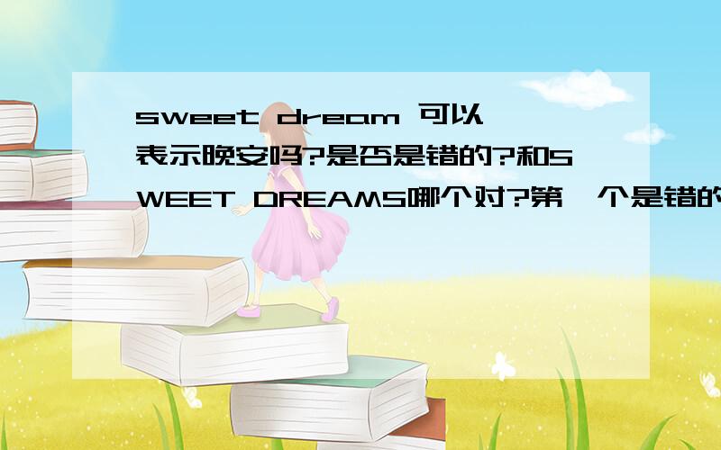 sweet dream 可以表示晚安吗?是否是错的?和SWEET DREAMS哪个对?第一个是错的吗？一定不可以用吗？