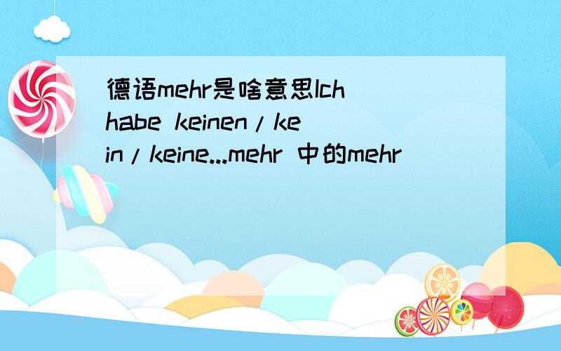 德语mehr是啥意思Ich habe keinen/kein/keine...mehr 中的mehr