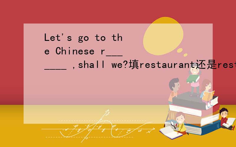 Let's go to the Chinese r_______ ,shall we?填restaurant还是restaurants?