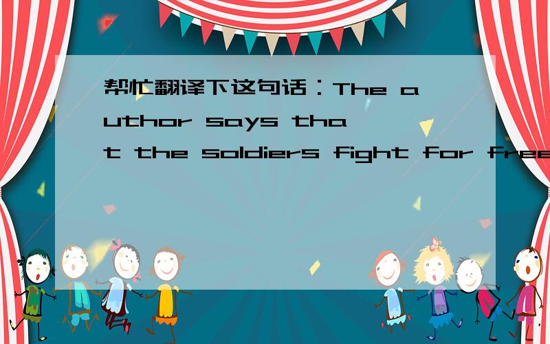 帮忙翻译下这句话：The author says that the soldiers fight for freedom not for money.谢谢!