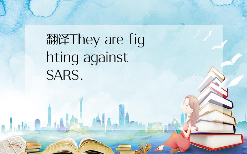 翻译They are fighting against SARS.