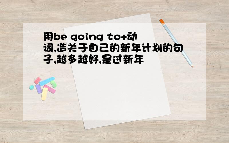 用be going to+动词,造关于自己的新年计划的句子,越多越好,是过新年