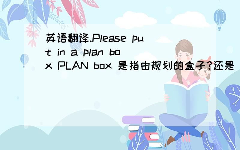 英语翻译.Please put in a plan box PLAN box 是指由规划的盒子?还是