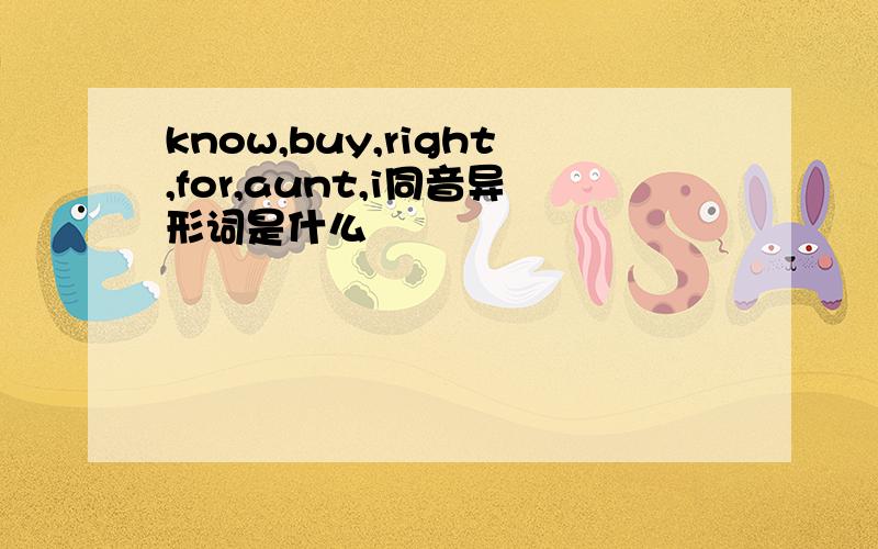 know,buy,right,for,aunt,i同音异形词是什么