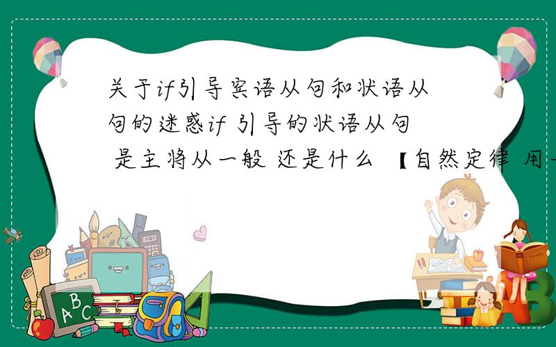 关于if引导宾语从句和状语从句的迷惑if 引导的状语从句 是主将从一般 还是什么 【自然定律 用一般现在时把.】if 引导的 宾语从句 什么样子的 是 主什么时态 从就什么时态吗?还是有特殊情