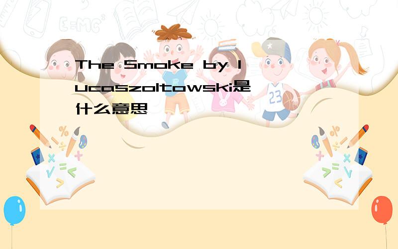 The Smoke by lucaszoltowski是什么意思