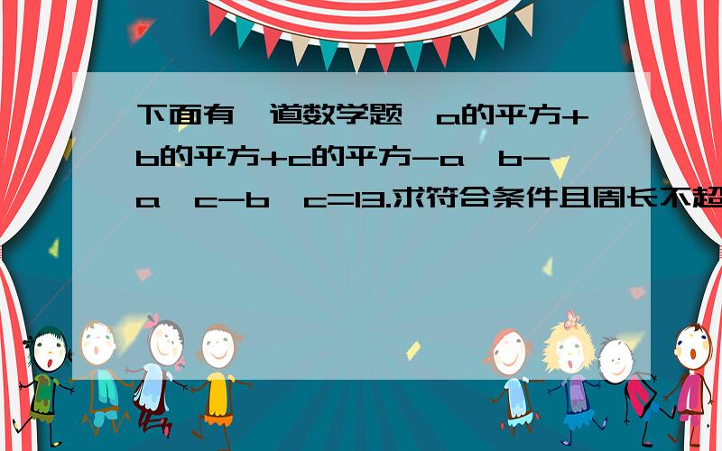 下面有一道数学题,a的平方+b的平方+c的平方-a*b-a*c-b*c=13.求符合条件且周长不超过30的三角形的个数（全等三角形只计算1次）