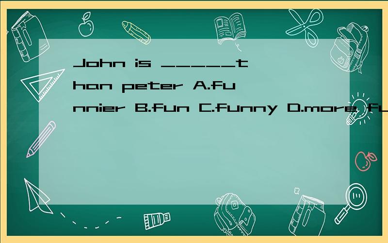 John is _____than peter A.funnier B.fun C.funny D.more funy