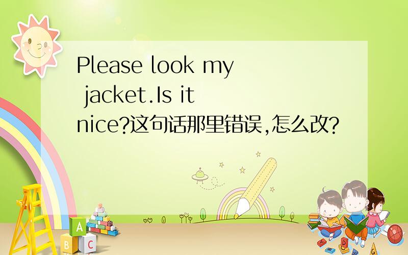 Please look my jacket.Is it nice?这句话那里错误,怎么改?