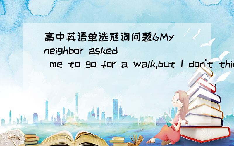 高中英语单选冠词问题6My neighbor asked me to go for a walk,but I don't think I've got ______ energy.A./ B.the为什么 选 B,我的理由：energy是不可数名词,选A,可是错了,为什么?不可数的 名词一般不加the你怎么知