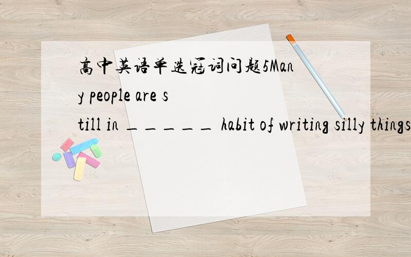 高中英语单选冠词问题5Many people are still in _____ habit of writing silly things in ______ public places.A.the;the B.a;/ C.the;/ D./;the为什么 选C我选B,错了 ,我的理由是develop a habit of...所以第一空我选了 a为甚么