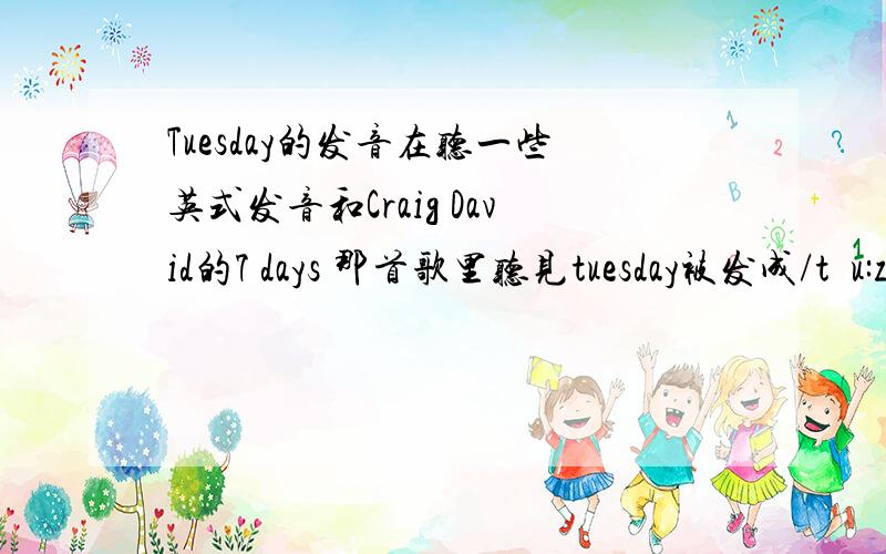 Tuesday的发音在听一些英式发音和Craig David的7 days 那首歌里听见tuesday被发成/tʃu:zdei/我查阅了一下知道答案了 其实是一种同化音变现象 /t/+/j/读作/tʃ/ 想could you