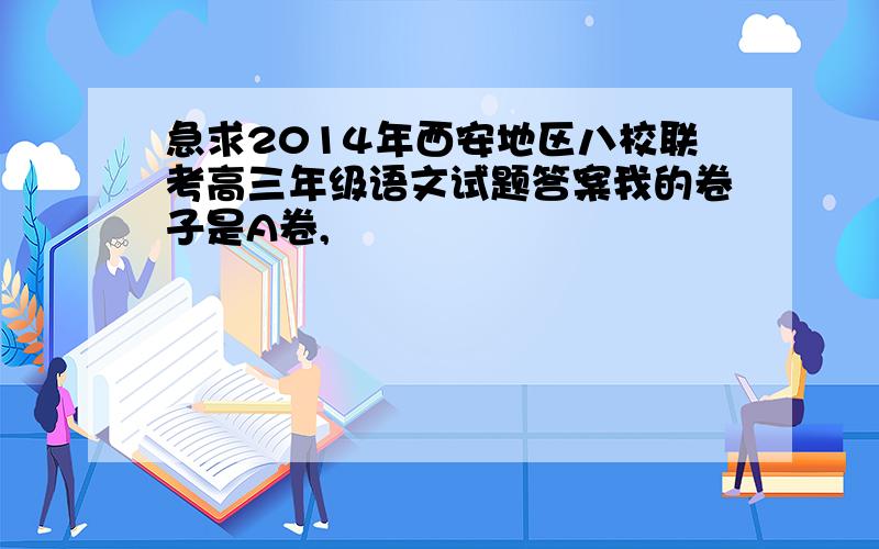 急求2014年西安地区八校联考高三年级语文试题答案我的卷子是A卷,