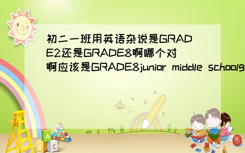 初二一班用英语杂说是GRADE2还是GRADE8啊哪个对啊应该是GRADE8junior middle schoolgrade Two也对