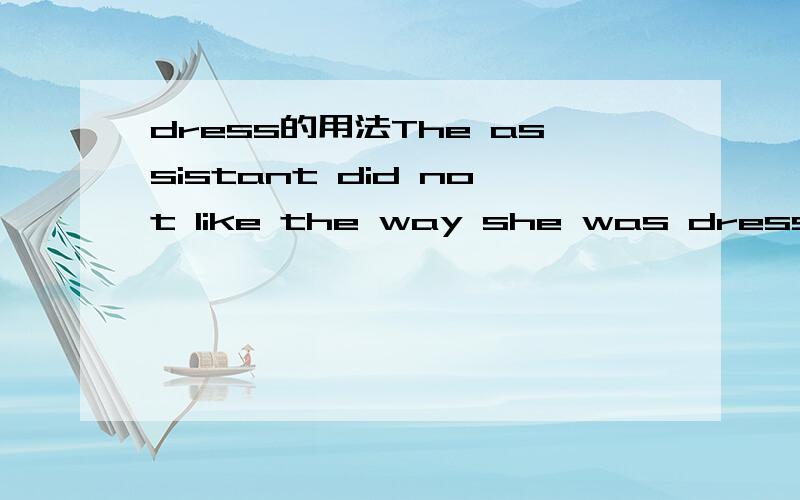 dress的用法The assistant did not like the way she was dressed.She dressed in a fur coat.为什么这里又有be dressed又有dress,表示穿衣服究竟用哪一种,这两种用法有什么区别么?我猜想是不是有一个规律说,如果dress