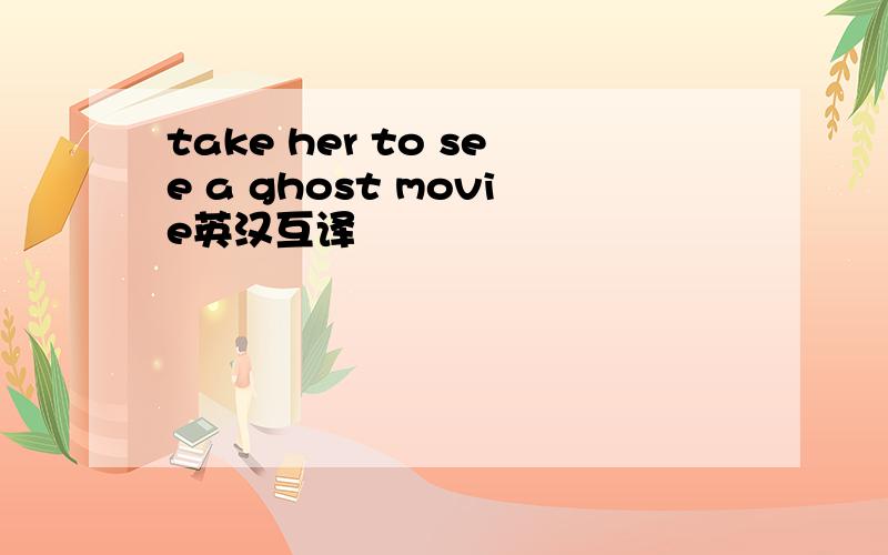 take her to see a ghost movie英汉互译