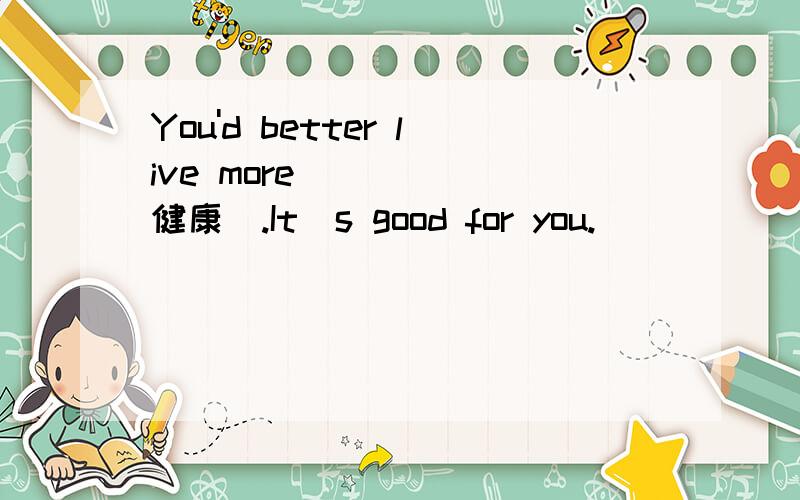 You'd better live more ____(健康）.It`s good for you.