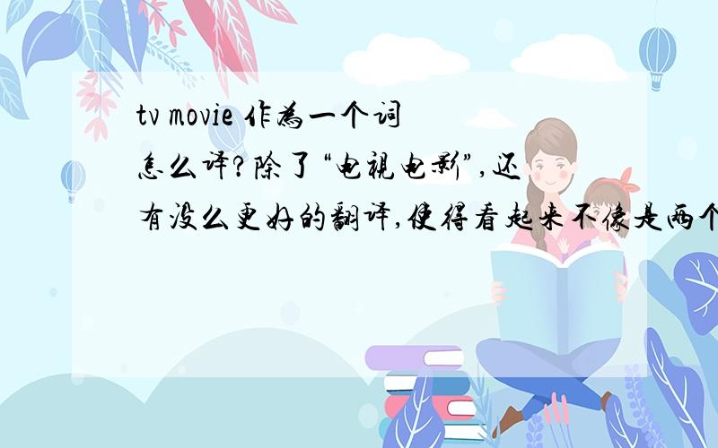 tv movie 作为一个词怎么译?除了“电视电影”,还有没么更好的翻译,使得看起来不像是两个名词.