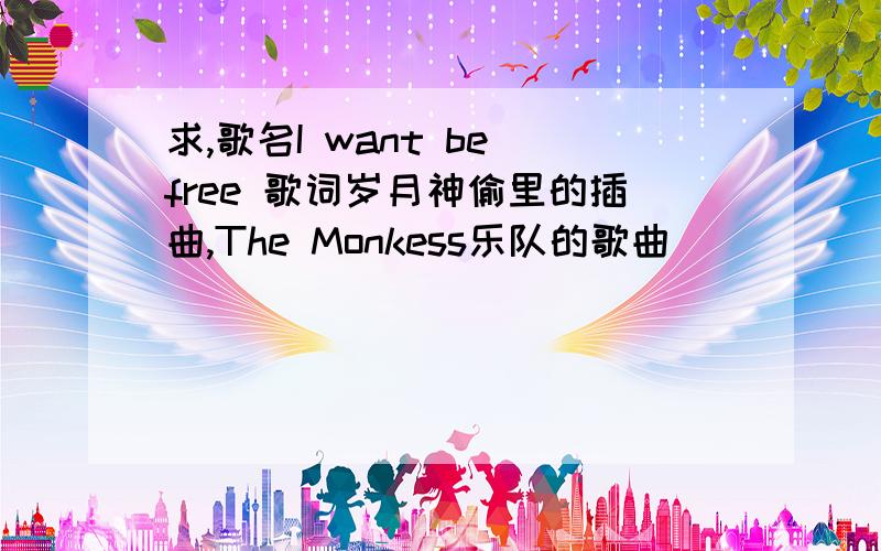 求,歌名I want be free 歌词岁月神偷里的插曲,The Monkess乐队的歌曲