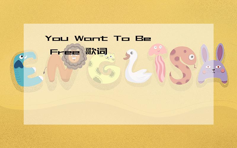 You Want To Be Free 歌词